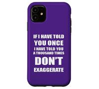 If I Have Told You A Thousand Times - Dont Exaggerate Fun Case for iPhone 11