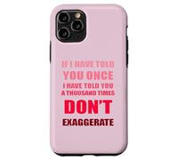 If I Have Told You A Thousand Times - Dont Exaggerate Fun Case for iPhone 11 Pro