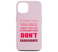 If I Have Told You A Thousand Times - Dont Exaggerate Fun Case for iPhone 13