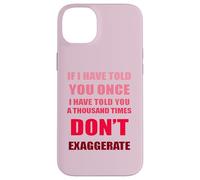 If I Have Told You A Thousand Times - Dont Exaggerate Fun Case for iPhone 14 Plus