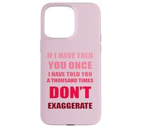 If I Have Told You A Thousand Times - Dont Exaggerate Fun Case for iPhone 15 Pro Max