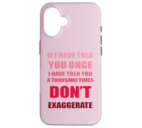 If I Have Told You A Thousand Times - Dont Exaggerate Fun Case for iPhone 16