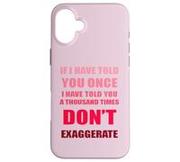 If I Have Told You A Thousand Times - Dont Exaggerate Fun Case for iPhone 16 Plus