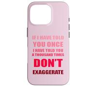 If I Have Told You A Thousand Times - Dont Exaggerate Fun Case for iPhone 16 Pro