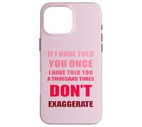 If I Have Told You A Thousand Times - Dont Exaggerate Fun Case for iPhone 16 Pro Max