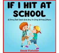 IF I HIT AT SCHOOL - A Story That Teach Kids How to Stop Hitting Others: Book about Not Hitting for Preschool, Kindergarten and Grade 1