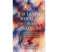 IF I KNEW WHERE LIFE WAS TAKING ME: FINDING DIRECTION WHEN THE ROAD IS UNKNOWN, A JOURNEY THROUGH UNCERTAINTY