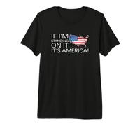IF I’M Standing ON IT IT’S America! Premium T-Shirt