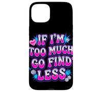 If I’m Too Much Go Find Less Statement Design Case for iPhone 15 Plus