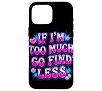 If I’m Too Much Go Find Less Statement Design Case for iPhone 16 Pro Max