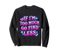 If I’m Too Much Go Find Less Statement Design Sweatshirt