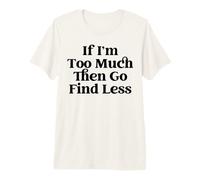 If I’m Too Much Then Go Find Less If I Am A Lot Go Find Less Premium T-Shirt