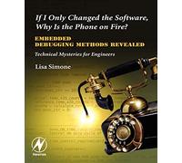 If I Only Changed the Software, Why is the Phone on Fire?: Embedded Debugging Methods Revealed: Technical Mysteries for Engineers
