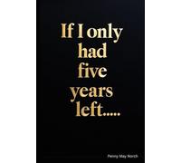 If I Only Had Five Years Left…: A Journey of Selfless Love and Living Without Regret