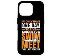 If I Only Have One Day To Live, Take Me To A Swim Meet |- Case for iPhone 16 Pro