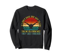If I Only Have One Day To Live Take Me To A Swim Meet Sweatshirt