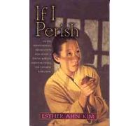 If I Perish : Facing Imprisonment, Persecution, and Death, a Young Korean Christian Defies the Japanese Warlords
