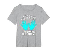 If I Put On The Rubber Gloves I'm Gonna Use Them a Nurse T-Shirt, Women's Plus, Heather Grey, 4X