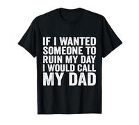 If I Wanted Someone to Ruin My Day I Would Call My Dad T-Shirt