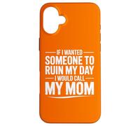 If I Wanted Someone to Ruin My Day I Would Call My Mom Case for iPhone 16 Plus