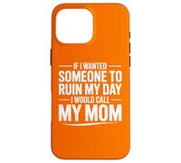 If I Wanted Someone to Ruin My Day I Would Call My Mom Case for iPhone 16 Pro Max