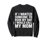 If I Wanted Someone To Ruin My Day I Would Call My Mom Sweatshirt