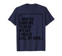 If I Wanted Someone to Ruin My Day I Would Call My Mom T-Shirt