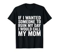 If I Wanted Someone to Ruin My Day I Would Call My Mom T-Shirt