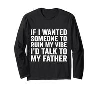 If I Wanted Someone to Ruin My Vibe I’d Talk to My Father Long Sleeve T-Shirt