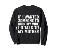 If I Wanted Someone to Ruin My Vibe I'd Talk to My Mother Sweatshirt