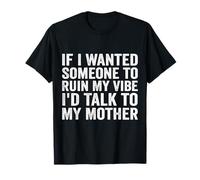 If I Wanted Someone to Ruin My Vibe I'd Talk to My Mother T-Shirt