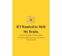 If I Wanted to Melt My Brain, I’d Just Read the Physics Book. Now taking applications for a lab partner with actual IQ.