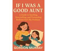 If I Was a Good Aunt: A Guide to Spoiling, Storytelling, and Pretending Bedtime Isn’t My Problem