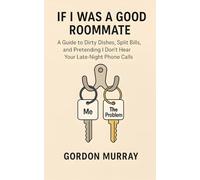 If I Was a Good Roommate: Sarcastic and Hilarious Tips About Living with Roommates, Sharing Space, and Surviving the Chaos Without Losing Your Mind