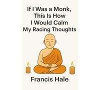 If I Was a Monk, This Is How I Would Calm My Racing Thoughts: Simple, monk-inspired guidance for everyday life
