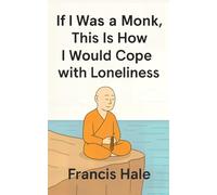 If I Was a Monk, This Is How I Would Cope with Loneliness: Simple, monk-inspired guidance for everyday life