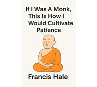 If I Was a Monk, This Is How I Would Cultivate Patience: Simple, monk-inspired guidance for everyday life