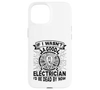 If I Wasn't A Good Electrician I'd Be Dead By Now Case for iPhone 15