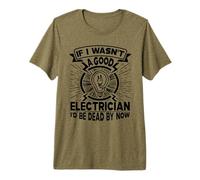 If I Wasn't A Good Electrician I'd Be Dead by Now Premium T-Shirt