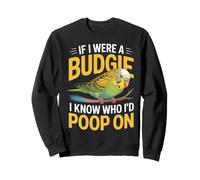 If I Were A Budgie I Know Who I’d Poop On Funny Budgerigar Sweatshirt
