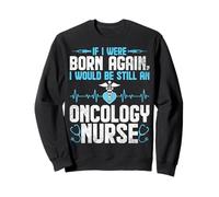 If I Were Born Again I Would Be Still an Oncology Nurse Sweatshirt