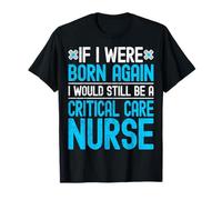 If I were Born Again I Would Still Be a Critical Care Nurse T-Shirt
