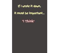 If I wrote it down, it must be important… "I Think": Funny Gift Notebook Journal for Family and Friends