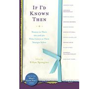 If I'd Known Then: Women in Their 20s and 30s Write Letters to Their Younger Selves (What I Know Now)