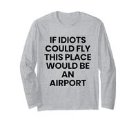 If Idiots Could Fly, This Place Would Be an Airport Long Sleeve T-Shirt