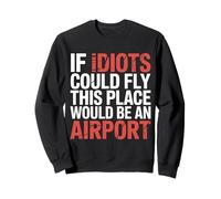 If Idiots Could Fly This Place Would Be An Airport - Sweatshirt