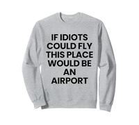 If Idiots Could Fly, This Place Would Be An Airport Sweatshirt