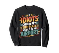If Idiots Could Fly This Place Would Be An Airport - Sweatshirt