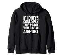 If Idiots Could Fly This Place Would Be An Airport |- Zip Hoodie
