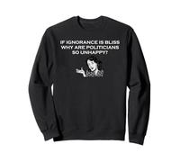 If Ignorance Is Bliss Why Are Politicians So Unhappy Sweatshirt